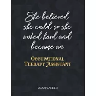 She Believed She Could So She Worked Hard And Became An Occupational Therapy Assistant 2020 Planner: Dated Weekly
