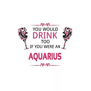 You Would Drink Too If You Were An Aquarius: Funny Aquarius Notebook, Journal Gift, Diary, Doodle Gift or Notebook - 6