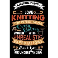 Knitting Journal: I Love Knitting That Means I Live In A Crazy Fantasy World: Funny Knitting Project journal Notebook