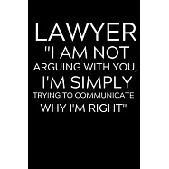 Lawyer &rsquo;&rsquo;I Am Not Arguing With You I&rsquo;&rsquo;m Simply Trying To Communicate Why I&rsquo;&rsquo;m Right": Lined Journal Notebook, 6x9, Soft