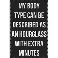 My Body Type Can Be Described as an Hourglass With Extra Minutes: College Ruled Notebook - Novelty Lined Journal - Gift