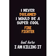 I Never Dreamed I would Be A Super Cool Fire fighter But Here I Am Killing It: 6x9 120 Pages Career Pride Motivational