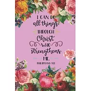 I can Do All Things Through Christ Who Strengthens Me Philippians 4: 13: Pretty Pink Floral Prayer Journal for Women to