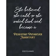 She Believed She Could So She Worked Hard And Became A Pediatric Physician Assistant 2020 Planner: Dated Weekly Planner