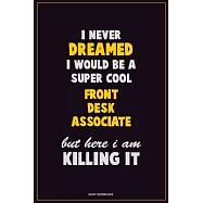 I Never Dreamed I would Be A Super Cool Front Desk Associate But Here I Am Killing It: Career Motivational Quotes 6x9