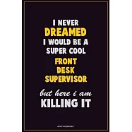 I Never Dreamed I would Be A Super Cool Front Desk Supervisor But Here I Am Killing It: Career Motivational Quotes 6x9