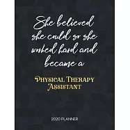 She Believed She Could So She Worked Hard And Became A Physical Therapy Assistant 2020 Planner: Dated Weekly Planner