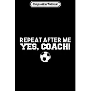 Composition Notebook: Repeat After Me Yes Coach Football Soccer Journal/Notebook Blank Lined Ruled 6x9 100 Pages