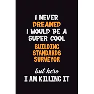 I Never Dreamed I would Be A Super Cool Building Standards Surveyor But Here I Am Killing It: 6x9 120 Pages Career