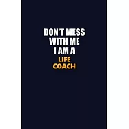 Don&rsquo;&rsquo;t Mess With Me I Am A Life Coach: Career journal, notebook and writing journal for encouraging men, women and kids