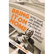Bring It on Home: Peter Grant, Led Zeppelin, and Beyond--The Story of Rock&rsquo;&rsquo;s Greatest Manager