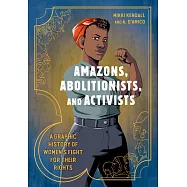 Amazons, Abolitionists, and Activists: A Graphic History of Women’’s Fight for Their Rights