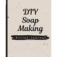 DIY Soap Making Recipe Journal: Soaper&rsquo;&rsquo;s Notebook - Goat Milk Soap - Saponification - Glycerin - Lyes and Liquid