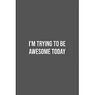 I&rsquo;&rsquo;m Trying To Be Awesome Today: Lined Notebook / Journal Gift, 100 Pages, 6x9, Soft Cover, Matte Finish