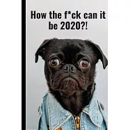 How the f*ck can it be 2020?!: Planner and Calendar Featuring an Adorable Black - Two Pages Per Week - Great Gift for