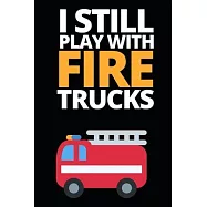 I Still Play With Fire Trucks: Funny Firefighter Notebook/Journal (6" X 9") Unique Appreciation Gift For Christmas Or