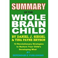 Summary of the Whole Brain Child by Daniel J. Siegel and Tina Payne Bryson: 12 Revolutionary Strategies to Nurture Your