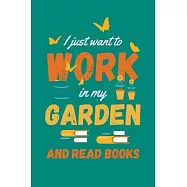 I Just Want to Work in My Garden and Read Books: Gardening Journal, Garden Lover Notebook, Gift For Gardener, Birthday