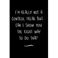 I’’m really not a Control Freak But... Can I show you the right way to do that?: Funny Office Notebook/Journal For