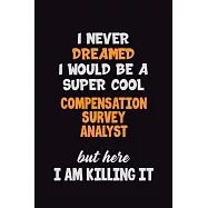 I Never Dreamed I would Be A Super Cool Compensation Survey Analyst But Here I Am Killing It: 6x9 120 Pages Career