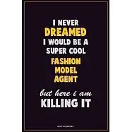 I Never Dreamed I would Be A Super Cool Fashion Model Agent But Here I Am Killing It: Career Motivational Quotes 6x9
