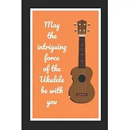 May The Intriguing Force Of The Ukulele Be With You: Themed Novelty Lined Notebook / Journal To Write In Perfect Gift