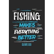 Fishing Makes Everything Better Calender 2020: Funny Cool Fishing Calender 2020 - Monthly & Weekly Planner - 6x9 - 128