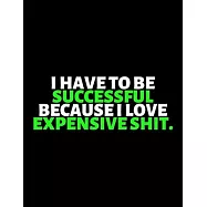 I Have To Be Successful Because I Love Expensive Shit: lined professional notebook/Journal. Best gifts for friends or