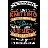 Knitting Planner: I Love Knitting That Means I Live In A Crazy Fantasy World: Funny Knitting Project Planner Notebook