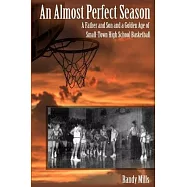 An Almost Perfect Season: A Father and Son and a Golden Age of Small-Town High School Basketball