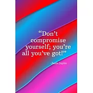Don&rsquo;&rsquo;t compromise yourself you&rsquo;&rsquo;re all you&rsquo;&rsquo;ve got - Janis Joplin: Daily Motivation Quotes Journal for Work, School