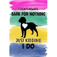 I Don&rsquo;&rsquo;t Always Bark For Nothing Just Kidding I Do Notebook Journal: 110 Blank Lined Papers - 6x9 Personalized