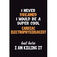 I Never Dreamed I would Be A Super Cool Cardiac electrophysiologist But Here I Am Killing It: 6x9 120 Pages Career
