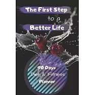 The First Step to a Better Life: 90 Days Diet Planner, Food & Fitnes Journal: Daily Food and Weight Loss Diary