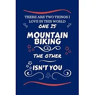 There Are Two Things I Love In This World One Is Mountain Biking The Other Isn&rsquo;&rsquo;t You: Perfect Gag Gift For A Lover Of