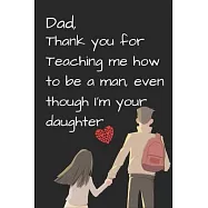 Dad, Thank you for Teaching me how to be a Man, even though I&rsquo;&rsquo;m your daughter: best gift for dad, Dad&rsquo;&rsquo;s Notebook