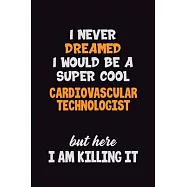 I Never Dreamed I would Be A Super Cool Cardiovascular Technologist But Here I Am Killing It: 6x9 120 Pages Career