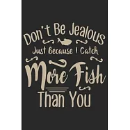 Don&rsquo;&rsquo;t be Jealous just because I catch more fish than you: Fishing Journal for Adult; Includes 60 Journaling Pages for
