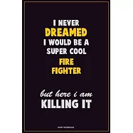 I Never Dreamed I would Be A Super Cool Fire fighter But Here I Am Killing It: Career Motivational Quotes 6x9 120 Pages