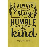 Always Stay Humble & Kind: Inspirational Dot Grid Blank Notebook Journal 6" x 9"