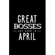 Great Bosses Are Born In April: Notebook Gift For Your Boss, Unique Journal Present For Taking Notes