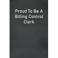 Proud To Be A Billing Control Clerk: Lined Notebook For Men, Women And Co Workers