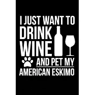 I just want to drink wine and pet my American Eskimo dog mom dog dad Wine lover Journal Notebook: An ideal journal for