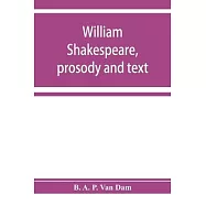 William Shakespeare, prosody and text; an essay in criticism, being an introduction to a better editing and a more