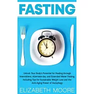 Fasting: Unlock Your Body’’s Potential for Healing through Intermittent, Alternate-day, and Extended Water Fasting
