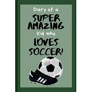 Diary of a Super Amazing Kid Who Loves Soccer!: Small Lined Notebook / Journal for Children