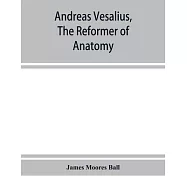 Andreas Vesalius, the reformer of anatomy