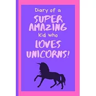 Diary of a Super Amazing Kid Who Loves Unicorns!: Small Lined Journal / Notebook for Children