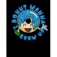 I Donut Wanna Grow Up: I Donut Wanna Grow Up Blank Sketchbook to Draw and Paint (110 Empty Pages, 8.5" x 11")