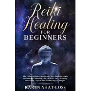 Reiki Healing for Beginners: The Ultimate Masterclass Step-by-Step Guide to Attain Wellness by Unlocking your Chakras